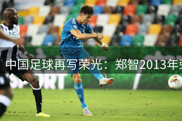 中国足球再写荣光：郑智2013年荣膺亚洲足球先生