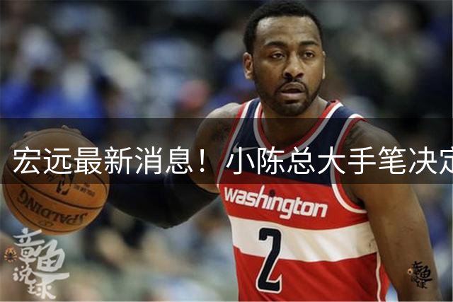 宏远最新消息！小陈总大手笔决定，杜锋官宣离任倒计时，徐杰深夜更新社媒！