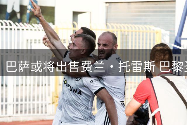 巴萨或将出售费兰·托雷斯 巴黎圣日耳曼成潜在下家