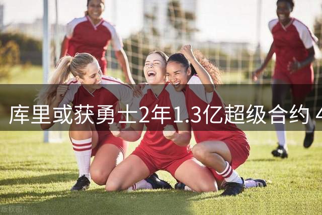 库里或获勇士2年1.3亿超级合约 41岁传奇有望终老金州