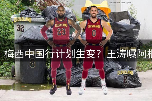 梅西中国行计划生变？王涛曝阿根廷队或放弃亚洲友谊赛