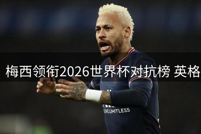 梅西领衔2026世界杯对抗榜 英格兰双星表现抢眼