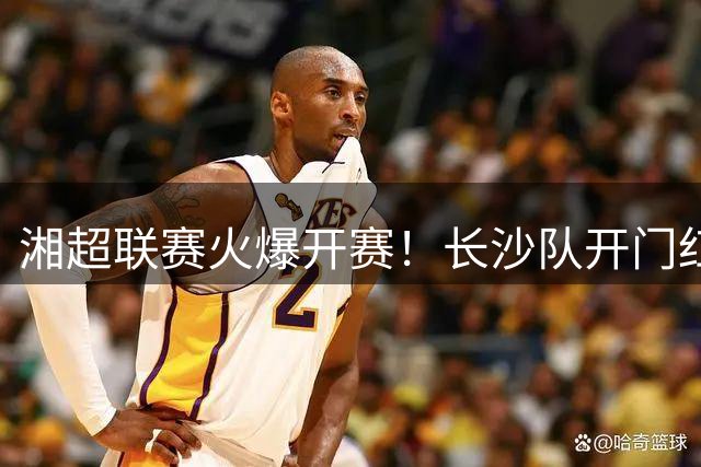 湘超联赛火爆开赛！长沙队开门红引燃球迷狂欢夜