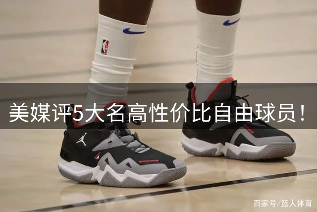 美媒评5大名高性价比自由球员！3人年薪不足350万，勇士旧将入选