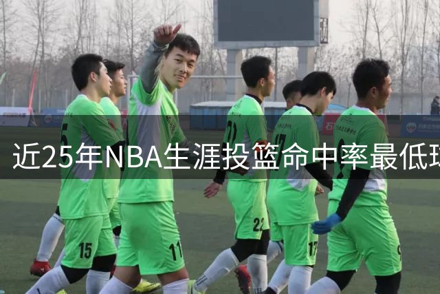 近25年NBA生涯投篮命中率最低球员排名揭晓