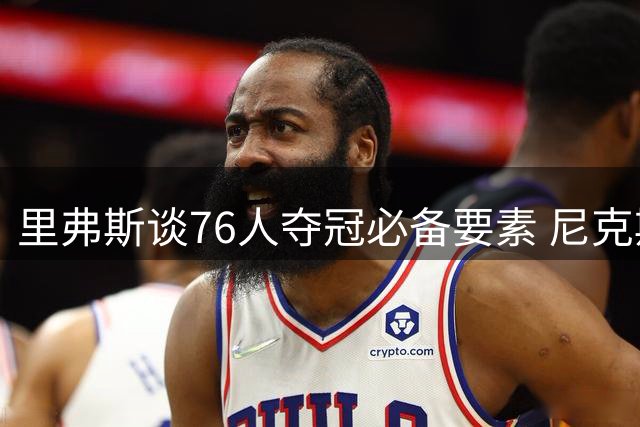 里弗斯谈76人夺冠必备要素 尼克斯案例印证团队重要性