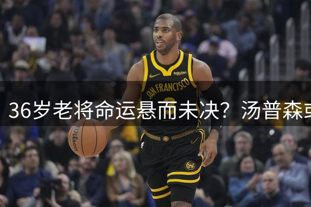 36岁老将命运悬而未决？汤普森或面临生涯重要转折点