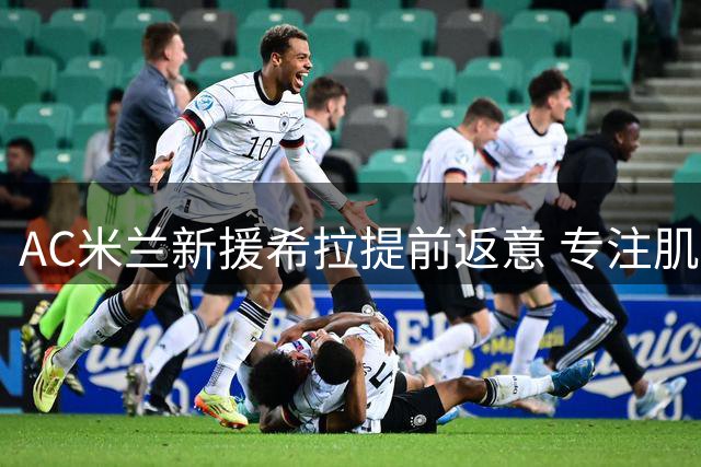 AC米兰新援希拉提前返意 专注肌肉伤势康复治疗