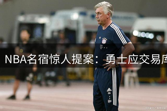NBA名宿惊人提案：勇士应交易库里？争冠窗口或将彻底关闭